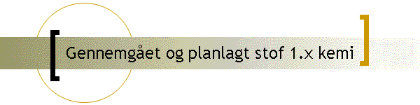 Gennemget og planlagt stof 1.x kemi